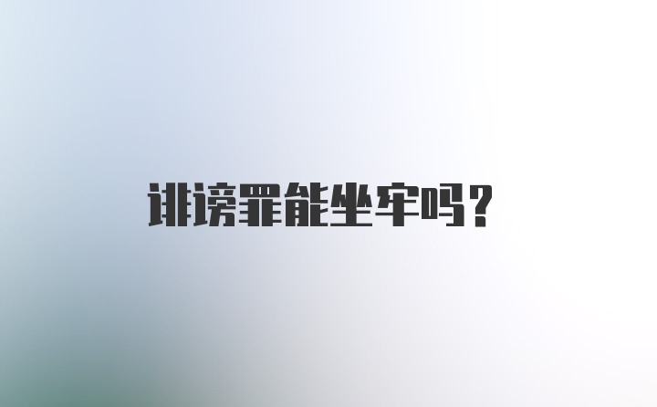 诽谤罪能坐牢吗？