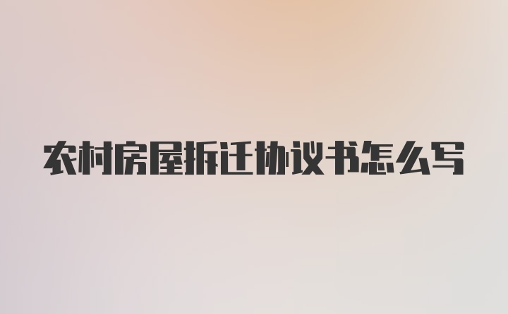 农村房屋拆迁协议书怎么写