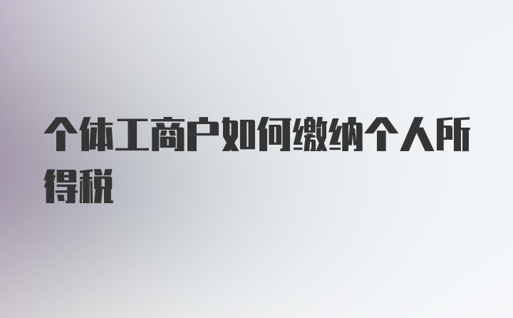 个体工商户如何缴纳个人所得税