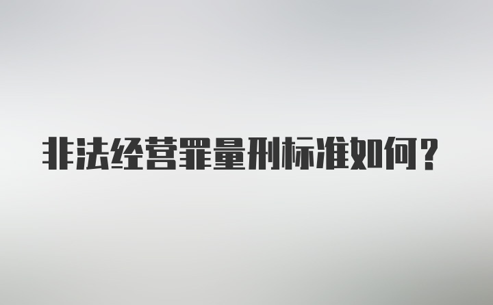 非法经营罪量刑标准如何?