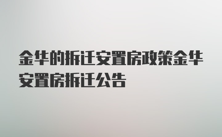 金华的拆迁安置房政策金华安置房拆迁公告