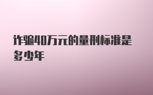 诈骗40万元的量刑标准是多少年