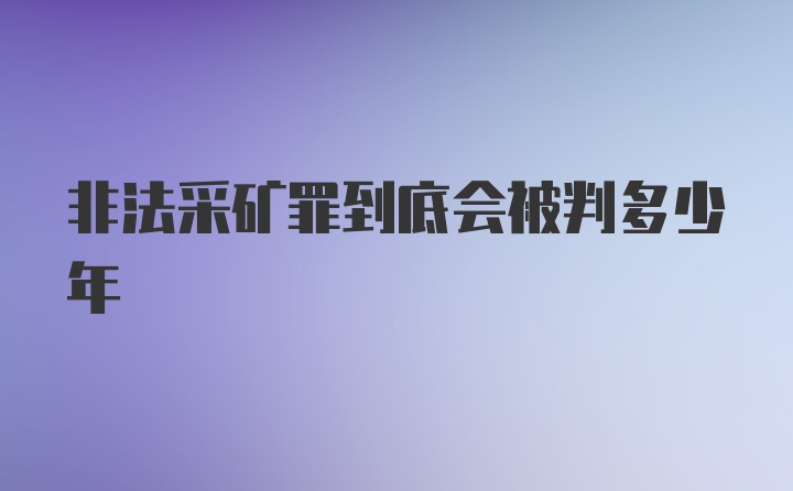 非法采矿罪到底会被判多少年