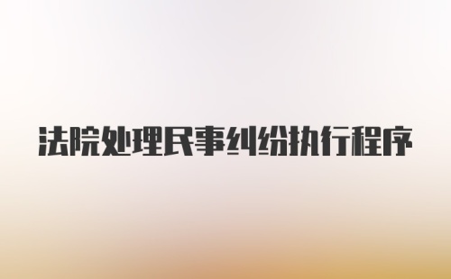 法院处理民事纠纷执行程序