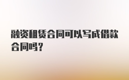 融资租赁合同可以写成借款合同吗？