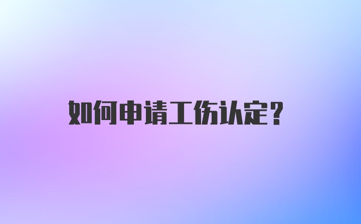 如何申请工伤认定？