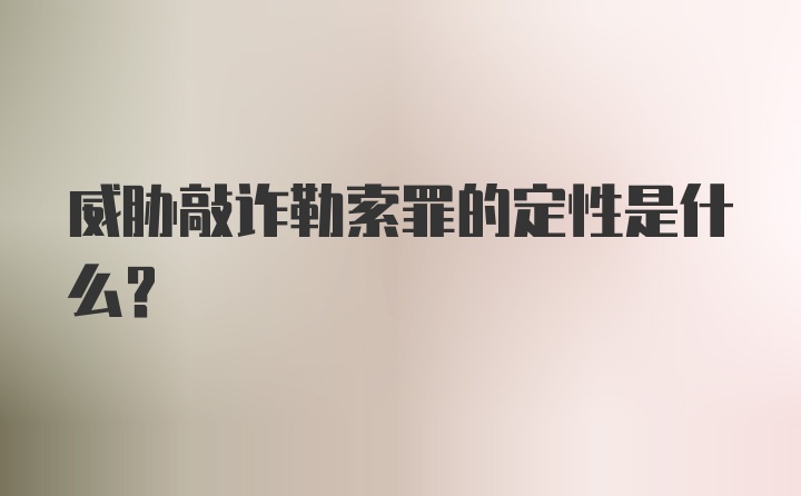 威胁敲诈勒索罪的定性是什么？