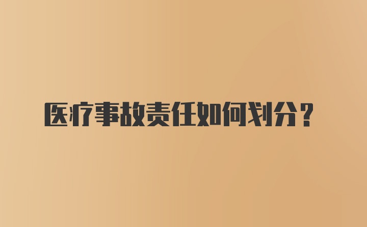 医疗事故责任如何划分？