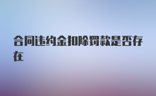 合同违约金扣除罚款是否存在