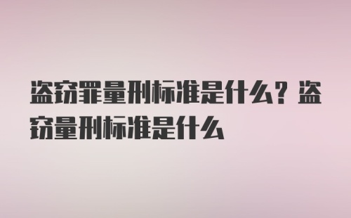 盗窃罪量刑标准是什么？盗窃量刑标准是什么