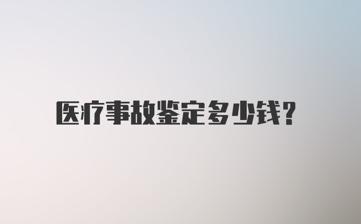 医疗事故鉴定多少钱？