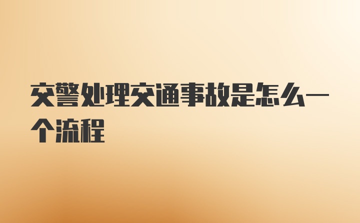 交警处理交通事故是怎么一个流程