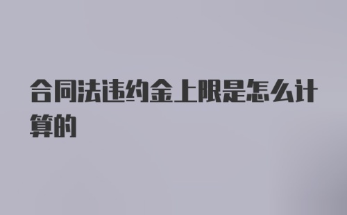 合同法违约金上限是怎么计算的