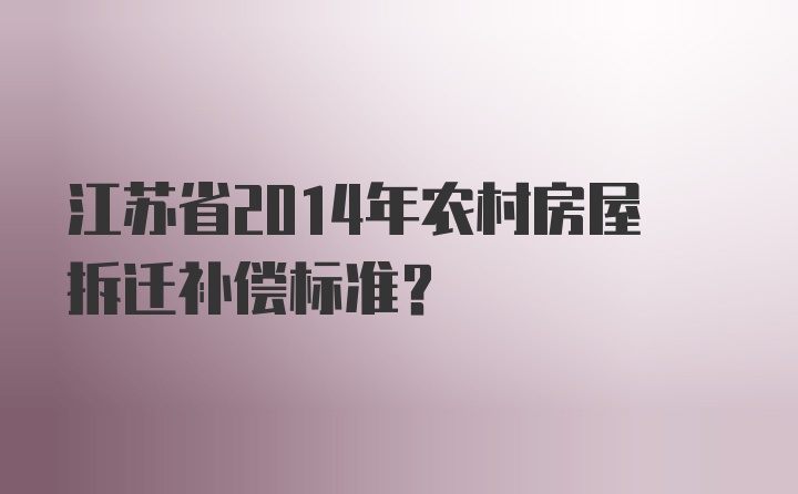 江苏省2014年农村房屋拆迁补偿标准？