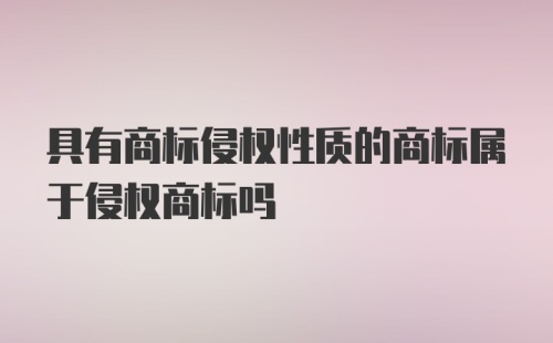 具有商标侵权性质的商标属于侵权商标吗