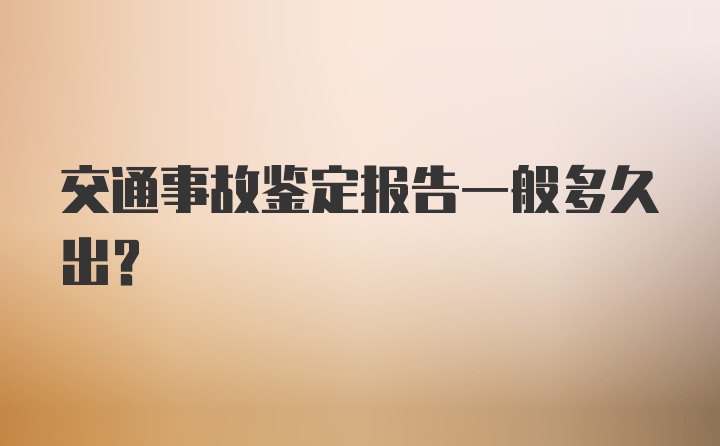 交通事故鉴定报告一般多久出?