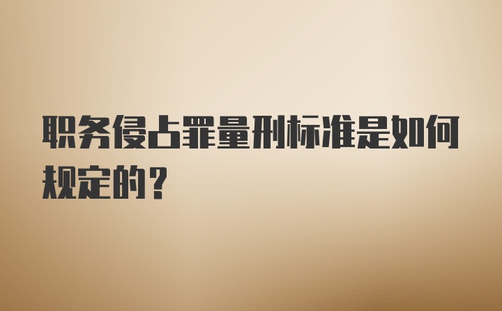 职务侵占罪量刑标准是如何规定的？