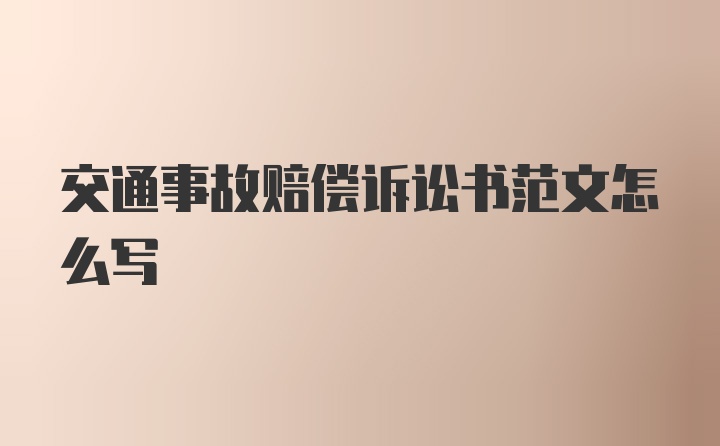 交通事故赔偿诉讼书范文怎么写