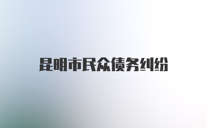 昆明市民众债务纠纷