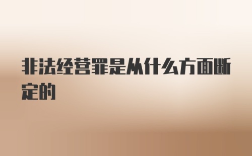 非法经营罪是从什么方面断定的