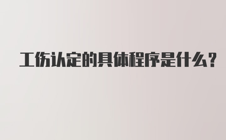 工伤认定的具体程序是什么？