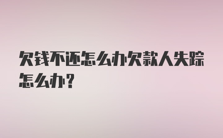 欠钱不还怎么办欠款人失踪怎么办？