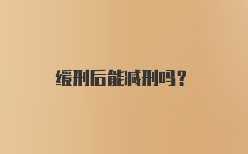 缓刑后能减刑吗？