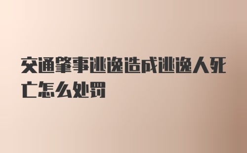 交通肇事逃逸造成逃逸人死亡怎么处罚