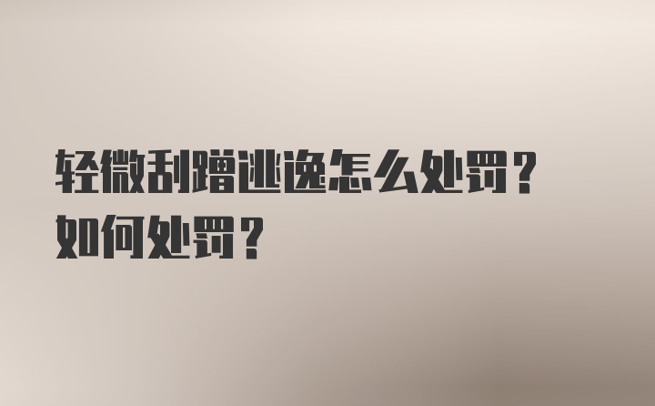 轻微刮蹭逃逸怎么处罚? 如何处罚?