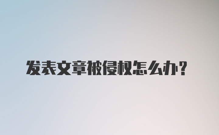 发表文章被侵权怎么办？