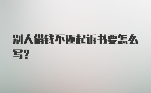 别人借钱不还起诉书要怎么写？