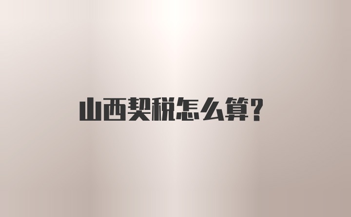 山西契税怎么算？