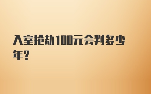 入室抢劫100元会判多少年?