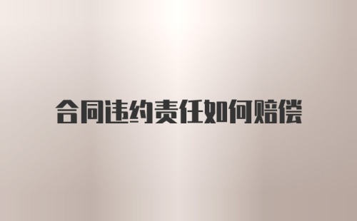 合同违约责任如何赔偿