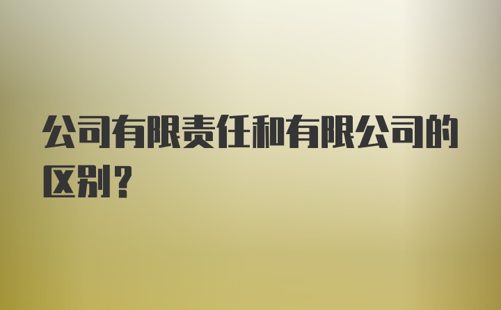 公司有限责任和有限公司的区别？