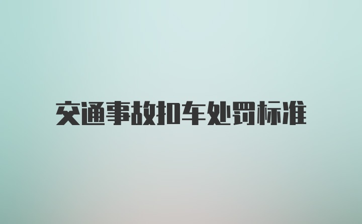 交通事故扣车处罚标准