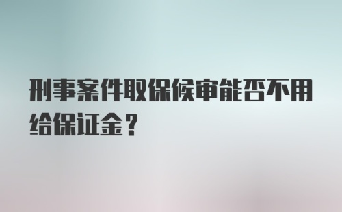 刑事案件取保候审能否不用给保证金？