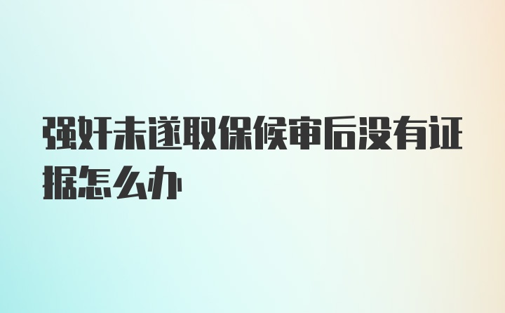 强奸未遂取保候审后没有证据怎么办