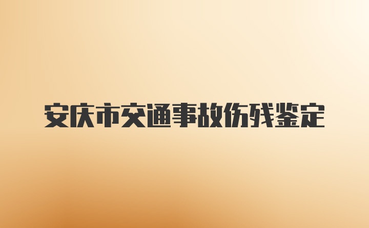 安庆市交通事故伤残鉴定