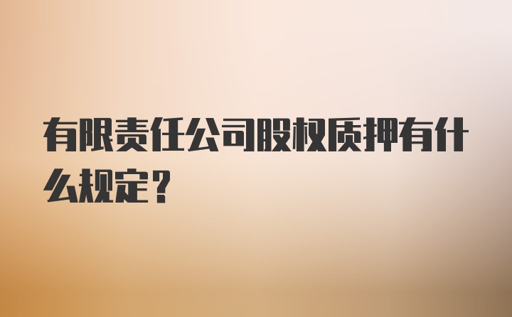 有限责任公司股权质押有什么规定？