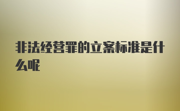 非法经营罪的立案标准是什么呢