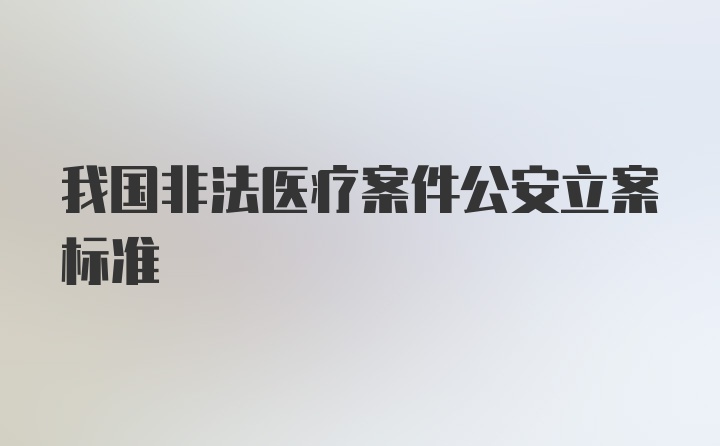 我国非法医疗案件公安立案标准