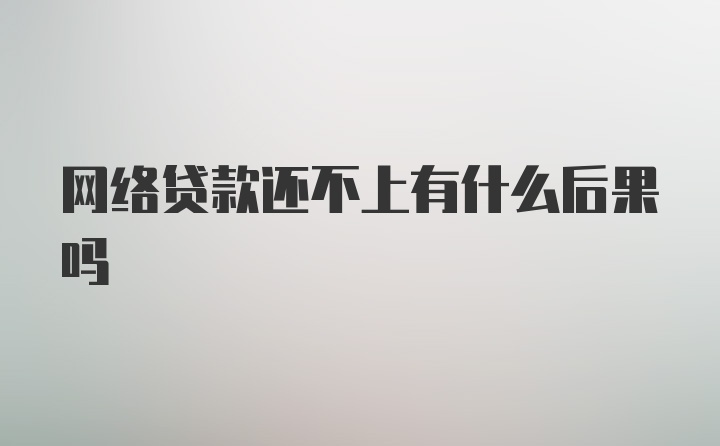 网络贷款还不上有什么后果吗