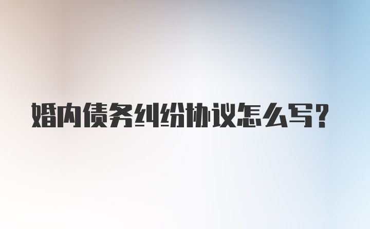 婚内债务纠纷协议怎么写?