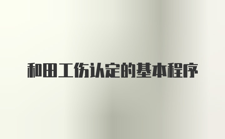 和田工伤认定的基本程序