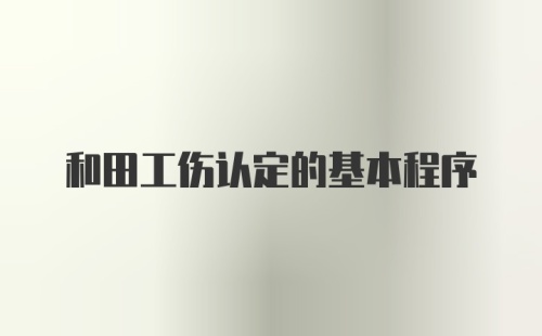 和田工伤认定的基本程序