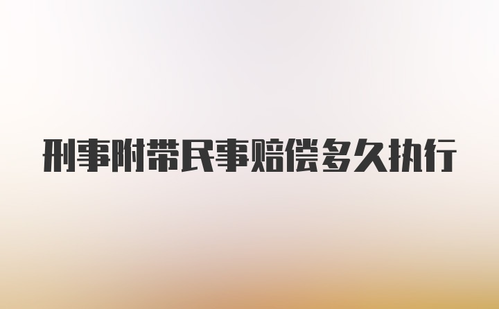 刑事附带民事赔偿多久执行