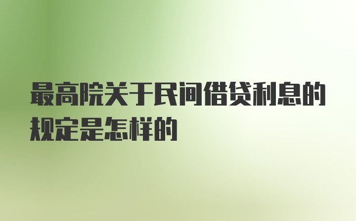 最高院关于民间借贷利息的规定是怎样的