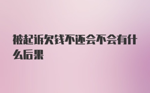 被起诉欠钱不还会不会有什么后果