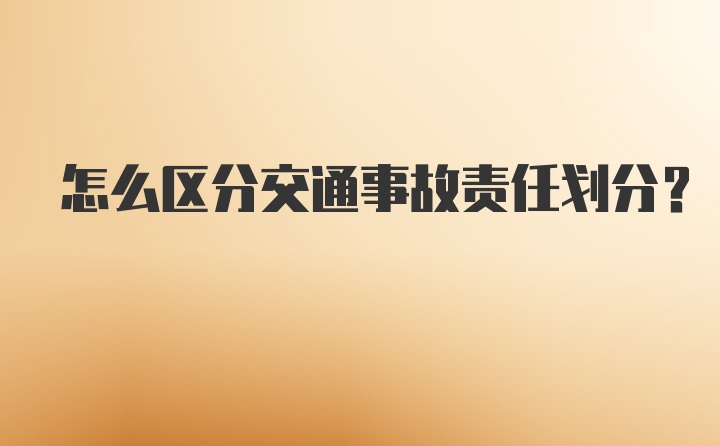 怎么区分交通事故责任划分？